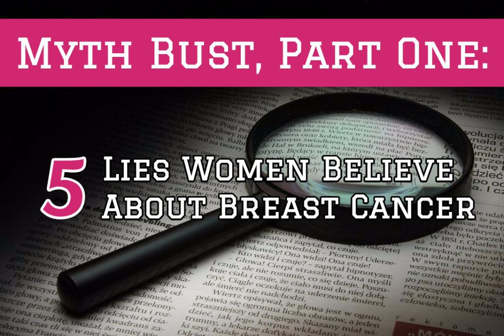 Myth Bust, Part One: Lies Women Believe About Breast Cancer